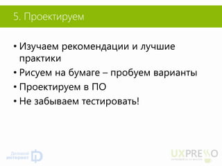 5. Проектируем 
•Изучаем рекомендации и лучшие практики 
•Рисуем на бумаге – пробуем варианты 
•Проектируем в ПО 
•Не забываем тестировать! 
 