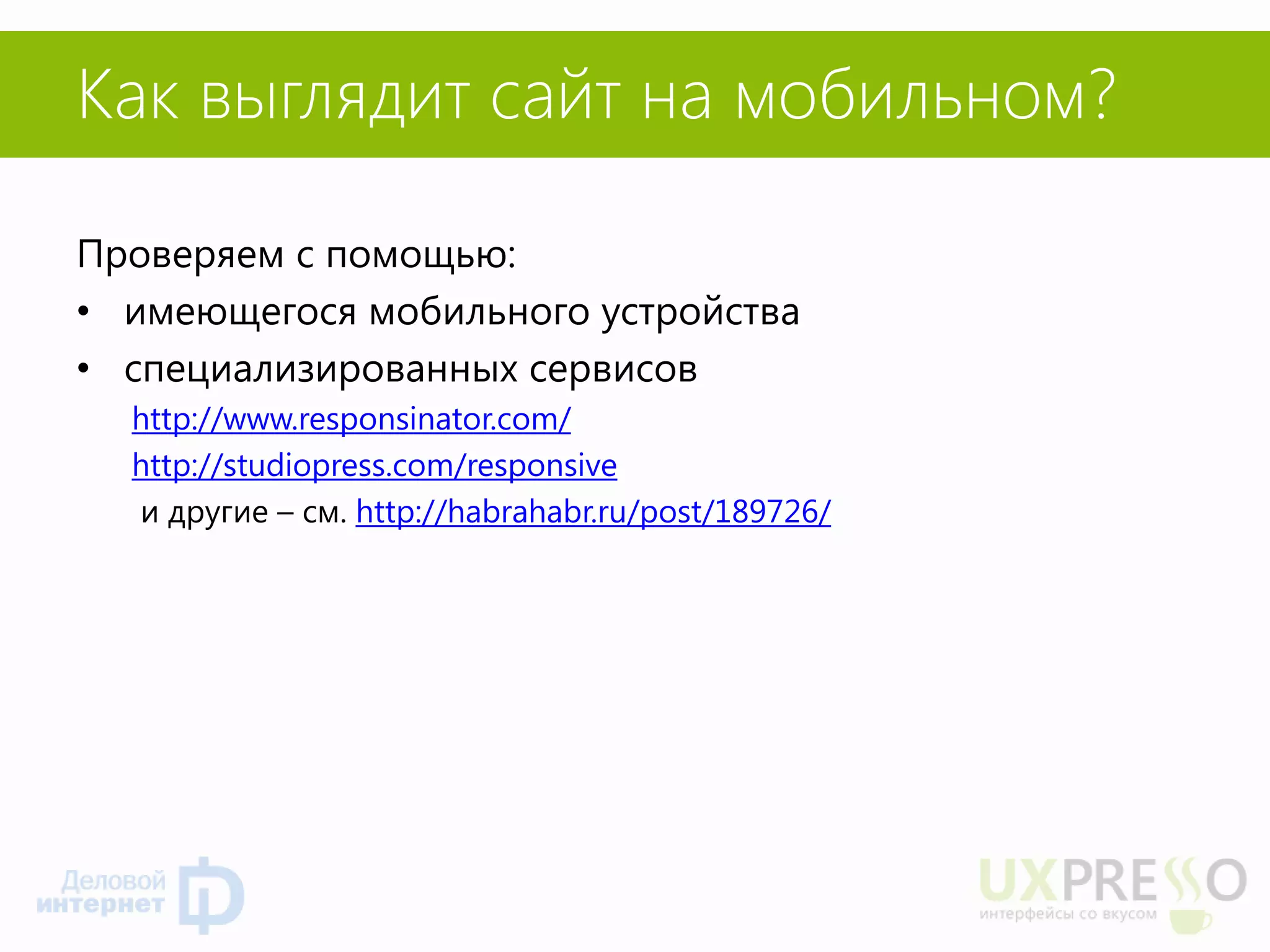 Как выглядит сайт на мобильном? 
Проверяем с помощью: 
•имеющегося мобильного устройства 
•специализированных сервисов 
http://www.responsinator.com/ 
http://studiopress.com/responsive 
и другие – см. http://habrahabr.ru/post/189726/  