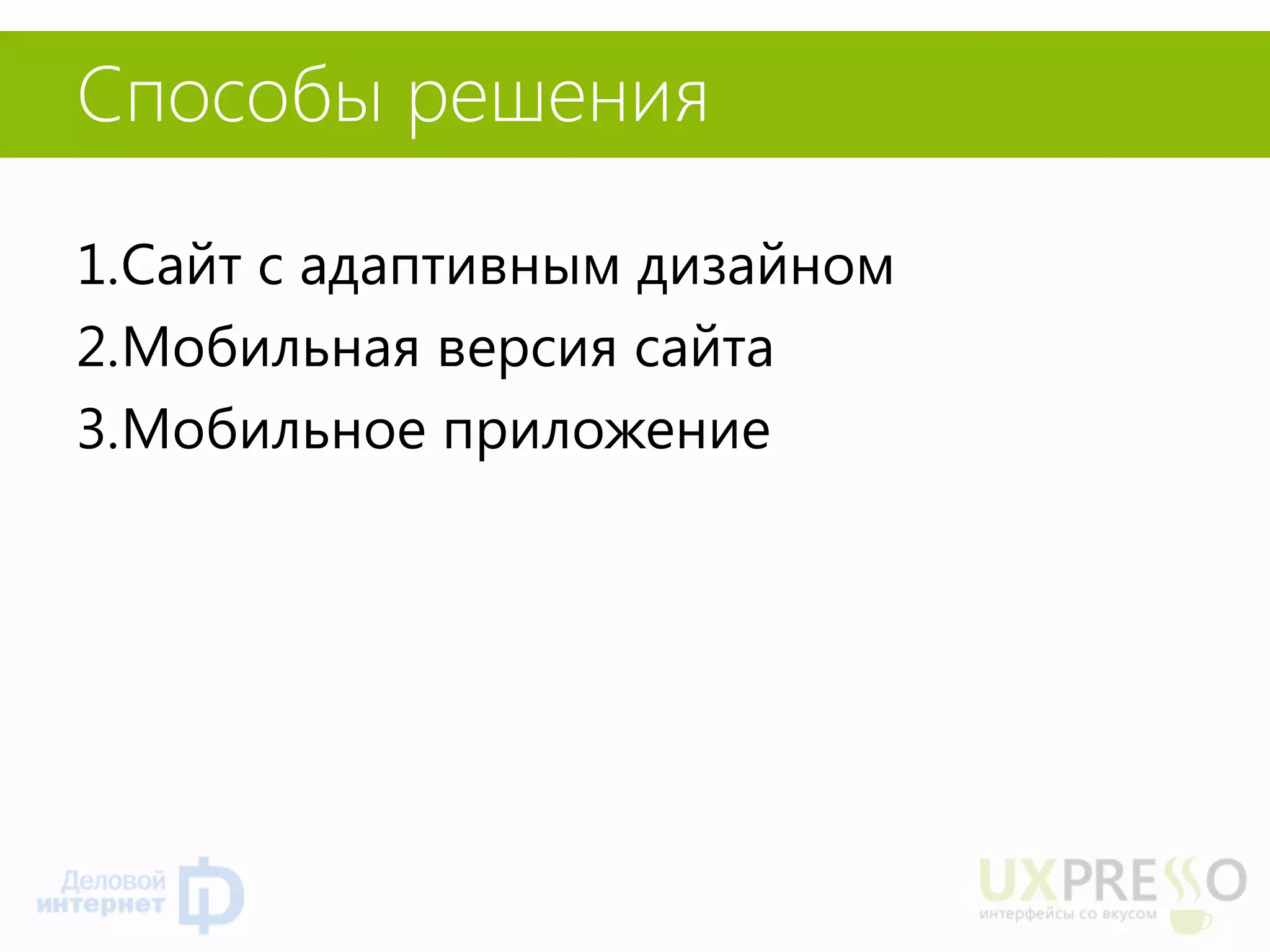 Способы решения 
1.Сайт с адаптивным дизайном 
2.Мобильная версия сайта 
3.Мобильное приложение  