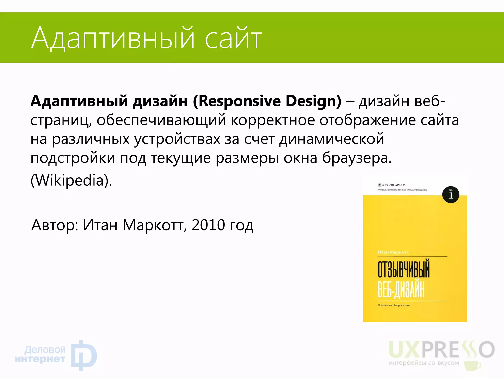 Адаптивный сайт 
Адаптивный дизайн (Responsive Design) – дизайн веб- страниц, обеспечивающий корректное отображение сайта на различных устройствах за счет динамической подстройки под текущие размеры окна браузера. 
(Wikipedia). 
Автор: Итан Маркотт, 2010 год  