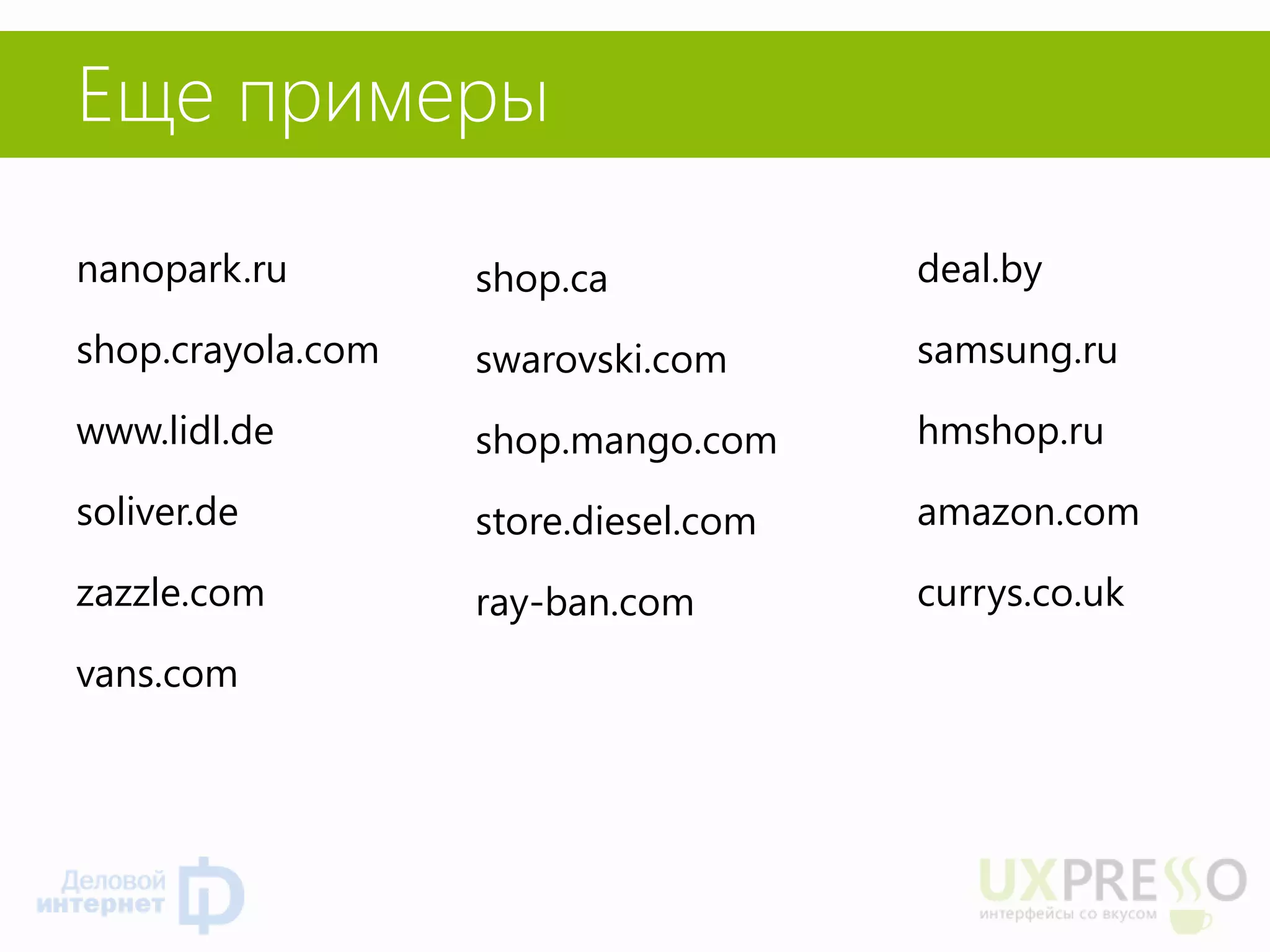 Еще примеры 
nanopark.ru 
shop.crayola.com 
www.lidl.de 
soliver.de 
zazzle.com 
vans.com 
shop.ca 
swarovski.com 
shop.mango.com 
store.diesel.com 
ray-ban.com 
deal.by 
samsung.ru 
hmshop.ru 
amazon.com 
currys.co.uk 
 