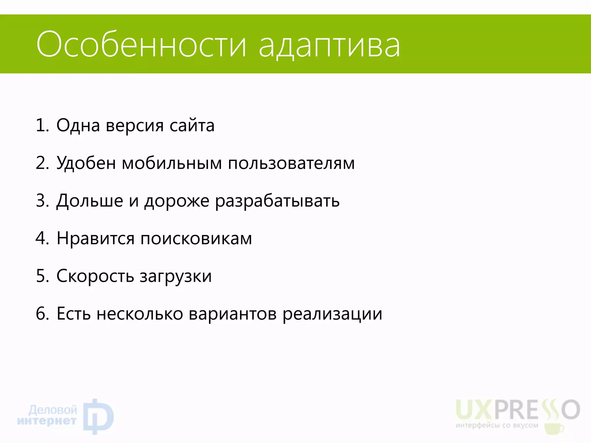 Особенности адаптива 
1.Одна версия сайта 
2.Удобен мобильным пользователям 
3.Дольше и дороже разрабатывать 
4.Нравится поисковикам 
5.Скорость загрузки 
6.Есть несколько вариантов реализации 
 