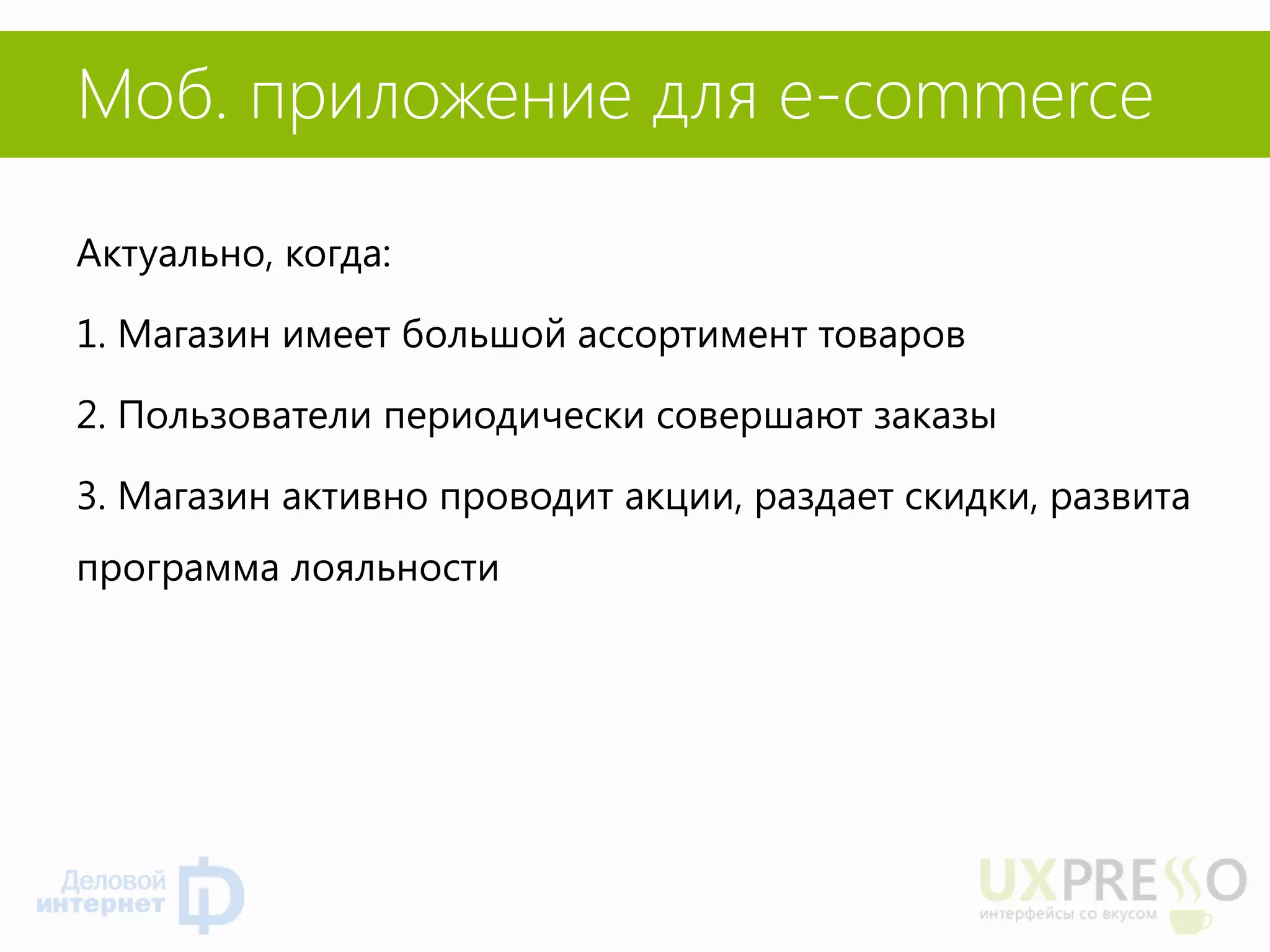 Моб. приложение для e-commerce 
Актуально, когда: 
1. Магазин имеет большой ассортимент товаров 
2. Пользователи периодически совершают заказы 
3. Магазин активно проводит акции, раздает скидки, развита программа лояльности  