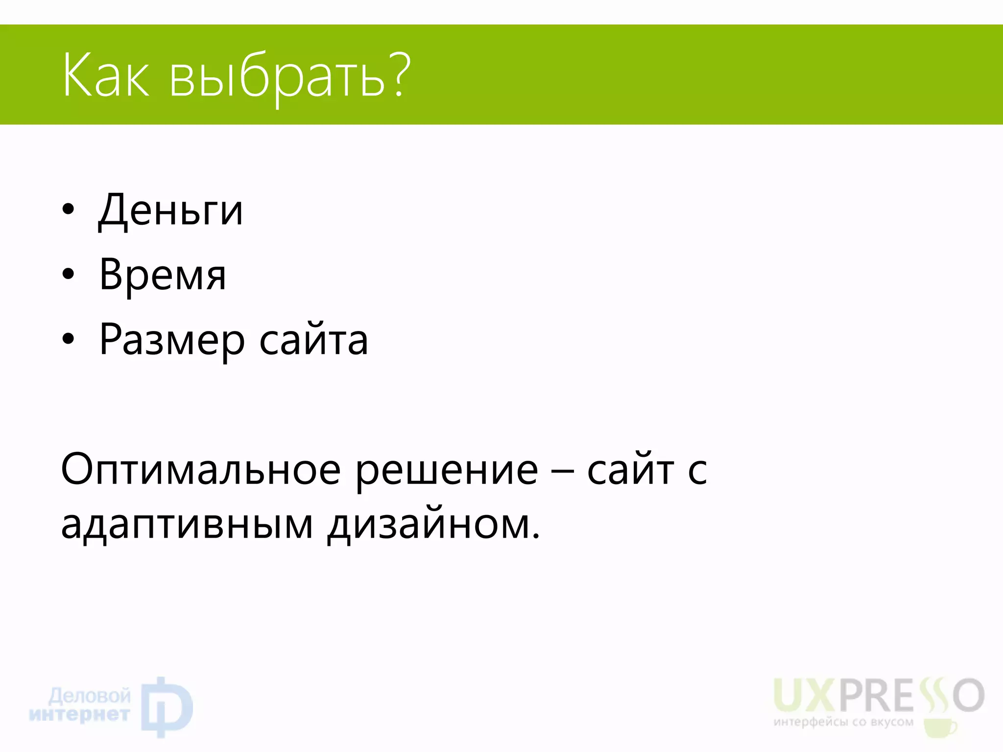 Как выбрать? 
•Деньги 
•Время 
•Размер сайта 
Оптимальное решение – сайт с адаптивным дизайном.  