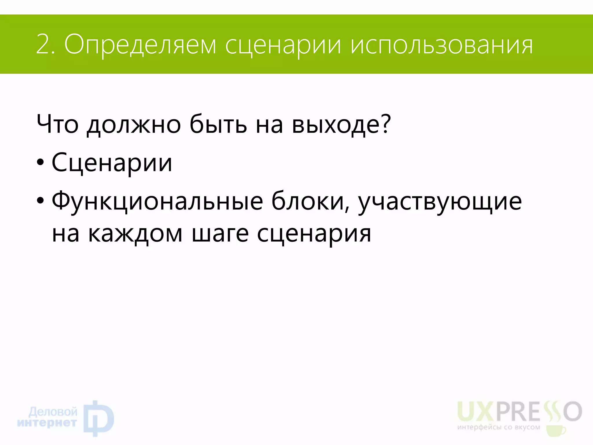 2. Определяем сценарии использования 
Что должно быть на выходе? 
•Сценарии 
•Функциональные блоки, участвующие на каждом шаге сценария  