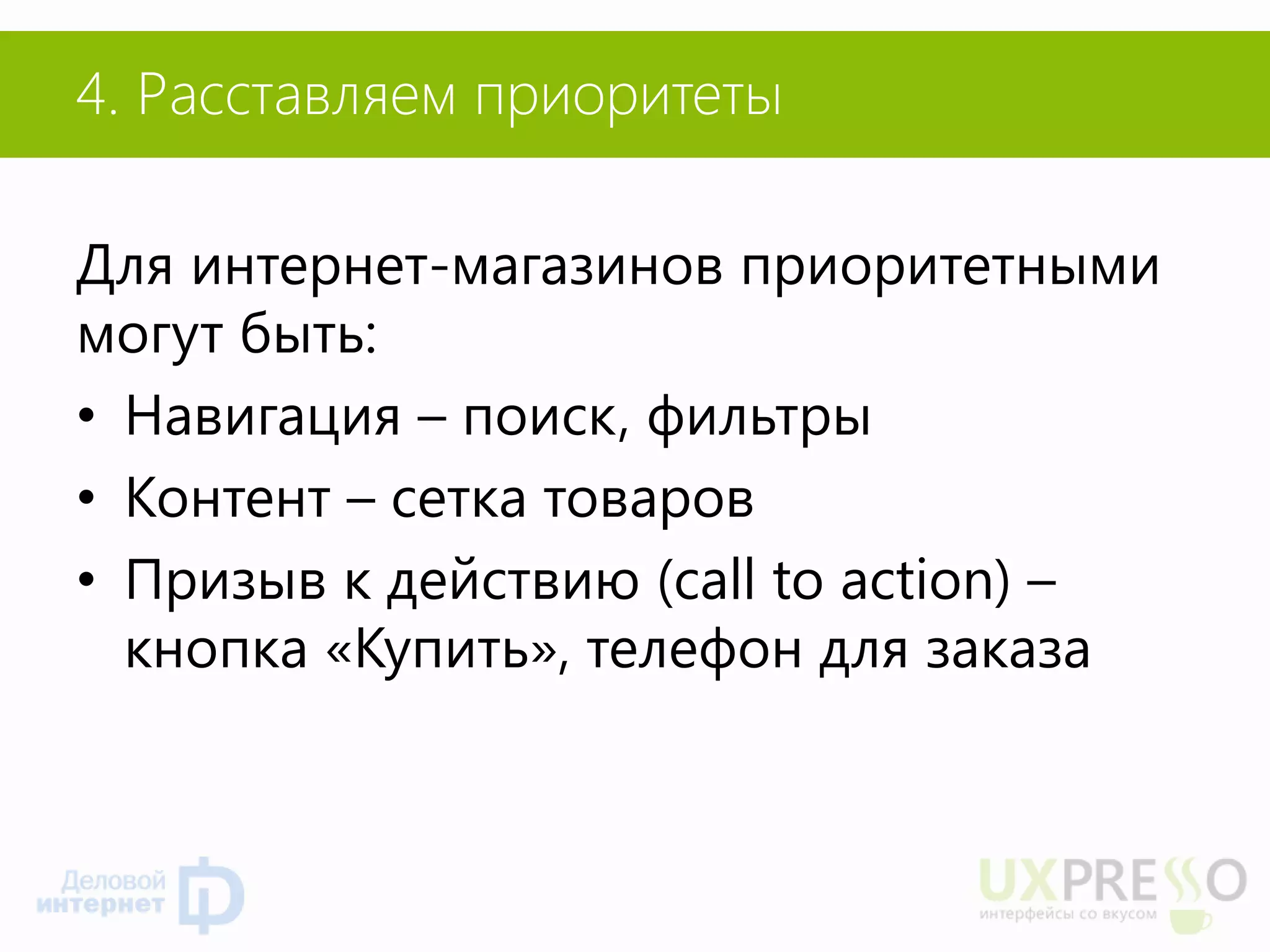 4. Расставляем приоритеты 
Для интернет-магазинов приоритетными могут быть: 
•Навигация – поиск, фильтры 
•Контент – сетка товаров 
•Призыв к действию (call to action) – кнопка «Купить», телефон для заказа  