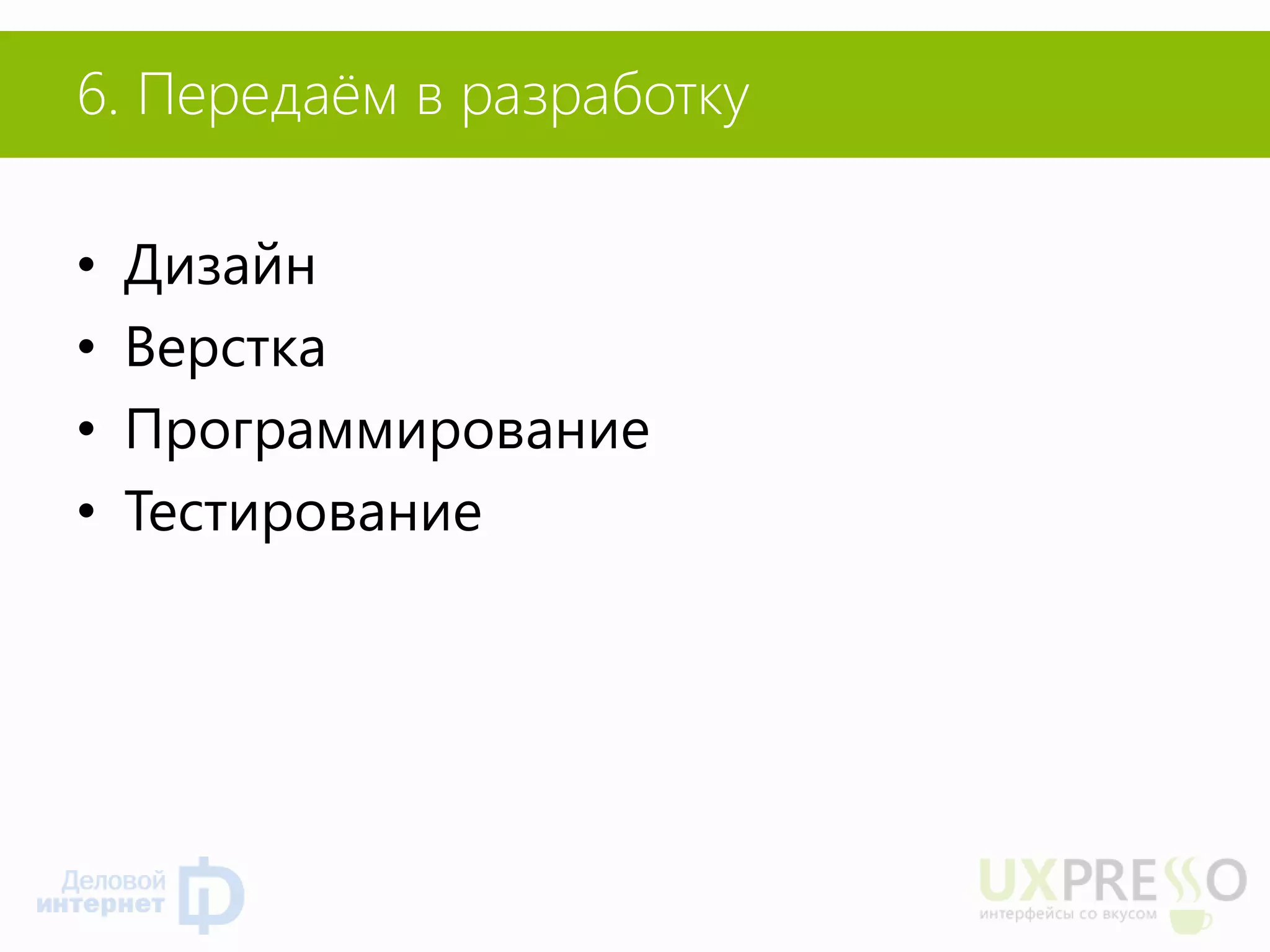 6. Передаём в разработку 
•Дизайн 
•Верстка 
•Программирование 
•Тестирование  