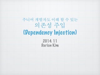 주니어 개발자도 이해 할 수 있는 
의존성 주입 
(Dependency Injection) 
2014. 11 
Darion Kim 
 