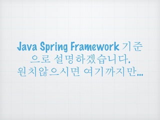 Java Spring Framework 기준 
으로 설명하겠습니다. 
원치않으시면 여기까지만… 
 