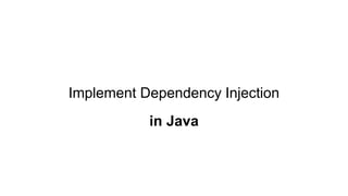 Implement Dependency Injection
in Java
 