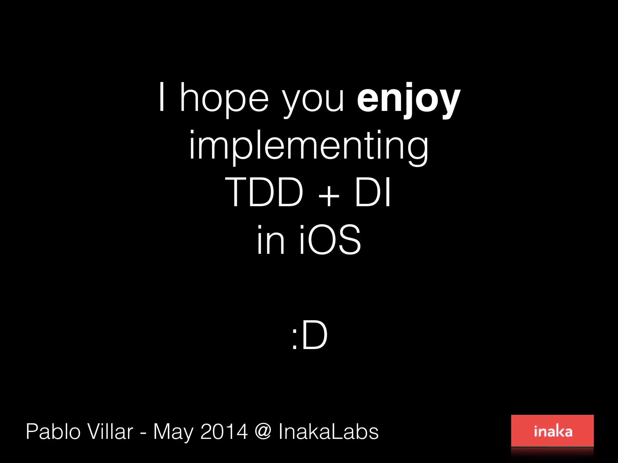 I hope you enjoy
implementing
TDD + DI
in iOS
:D
Pablo Villar - May 2014 @ InakaLabs
 