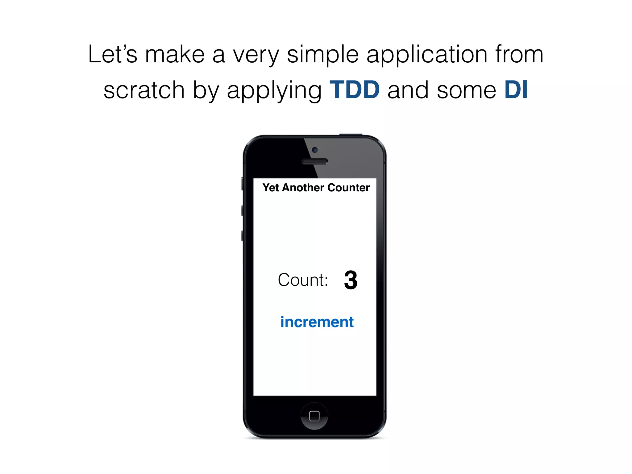 Let’s make a very simple application from
scratch by applying TDD and some DI
increment
Count:
Yet Another Counter
0123
 