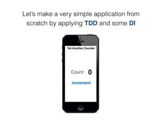 Let’s make a very simple application from
scratch by applying TDD and some DI
increment
Count:
Yet Another Counter
0
 