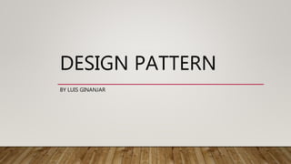 DESIGN PATTERN
BY LUIS GINANJAR
 