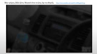 https://www.youtube.com/watch?v=UNKqqAzH7xg
Μην τρέχεις, βάλε ζώνη. Μαγκιά είναι να ζεις, όχι να οδηγείς.
 