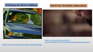 Ανάπηρος για πάντα | Ιαβέρης
https://www.youtube.com/watch?v=E7NrjN2229g
ΣΠΟΤ ΓΙΑ ΤΗ ΖΩΝΗ ΑΣΦΑΛΕΙΑΣ
https://www.youtube.com/watch?v=-
Ix3u8VWyLY&list=PLPFTOeNFlpvQ4jxjM39ExHqUopqqMYW1h
 