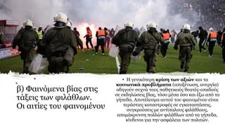 β) Φαινόμενα βίας στις
τάξεις των φιλάθλων.
Οι αιτίες του φαινομένου
• Η γενικότερη κρίση των αξιών και τα
κοινωνικά προβλήματα (αποξένωση, ανεργία)
οδηγούν συχνά τους παθητικούς θεατές-οπαδούς
σε εκδηλώσεις βίας, τόσο μέσα όσο και έξω από τα
γήπεδα. Αποτέλεσμα αυτού του φαινομένου είναι
τεράστιες καταστροφές σε εγκαταστάσεις,
συγκρούσεις με αντίπαλους φιλάθλους,
απομάκρυνση πολλών φιλάθλων από τα γήπεδα,
κίνδυνοι για την ασφάλεια των πολιτών.
 