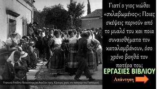 Γιατί ο γιος νιώθει
«σκλαβωμένος»; Ποιες
σκέψεις περνούν από
το μυαλό του και ποια
συναισθήματα τον
καταλαμβάνουν, όσο
χρόνο βοηθά τον
πατέρα του;
Francois Frédéric Boissonnas, 20 Απριλίου 1903, Κέρκυρα, χορός στο πανηγύρι του Γαστουριού.
 