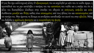 Ο γιος δεν έχει καλλιτεχνική κλίση. Ο εξαναγκασμός του να ασχοληθεί με κάτι που το νιώθει άχαρο, η
προσπάθειά του να μην καταλάβει ο πατέρας του την καταπίεση που νιώθει και η σκέψη του ότι οι
φίλοι του διασκεδάζουν ελεύθεροι στην ύπαιθρο τον οδηγούν σε απόγνωση, ασφυξία και ανία.
Αισθάνεται μοναξιά και θλίψη καθώς είναι αποκομμένος από τους φίλους του και καταπιεσμένος από
τον πατέρα του. Μην έχοντας τη δύναμη να αντιδράσει καταδικάζει τον εαυτό του στην αβουλία. Μόνη
του διέξοδος η αχαλίνωτη φαντασία και η ονειροπόληση της φυγής.
Rudolf Eder, 1908-10, Κέρκυρα, υδροληψία σε πηγάδι στο δρόμο για τον Πέλεκα..
 