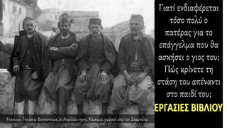 Γιατί ενδιαφέρεται
τόσο πολύ ο
πατέρας για το
επάγγελμα που θα
ασκήσει ο γιος του;
Πώς κρίνετε τη
στάση του απέναντι
στο παιδί του;
Francois Frédéric Boissonnas, 21 Απριλίου 1903, Κέρκυρα, χωρικοί από τον Σπαρτύλα.
 