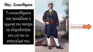 Τι συναισθήματα
σας προκάλεσε η
εμμονή του πατέρα
να κληροδοτήσει
στο γιό του το
επάγγελμά του;
Ιδέες - Συναισθήματα
 
