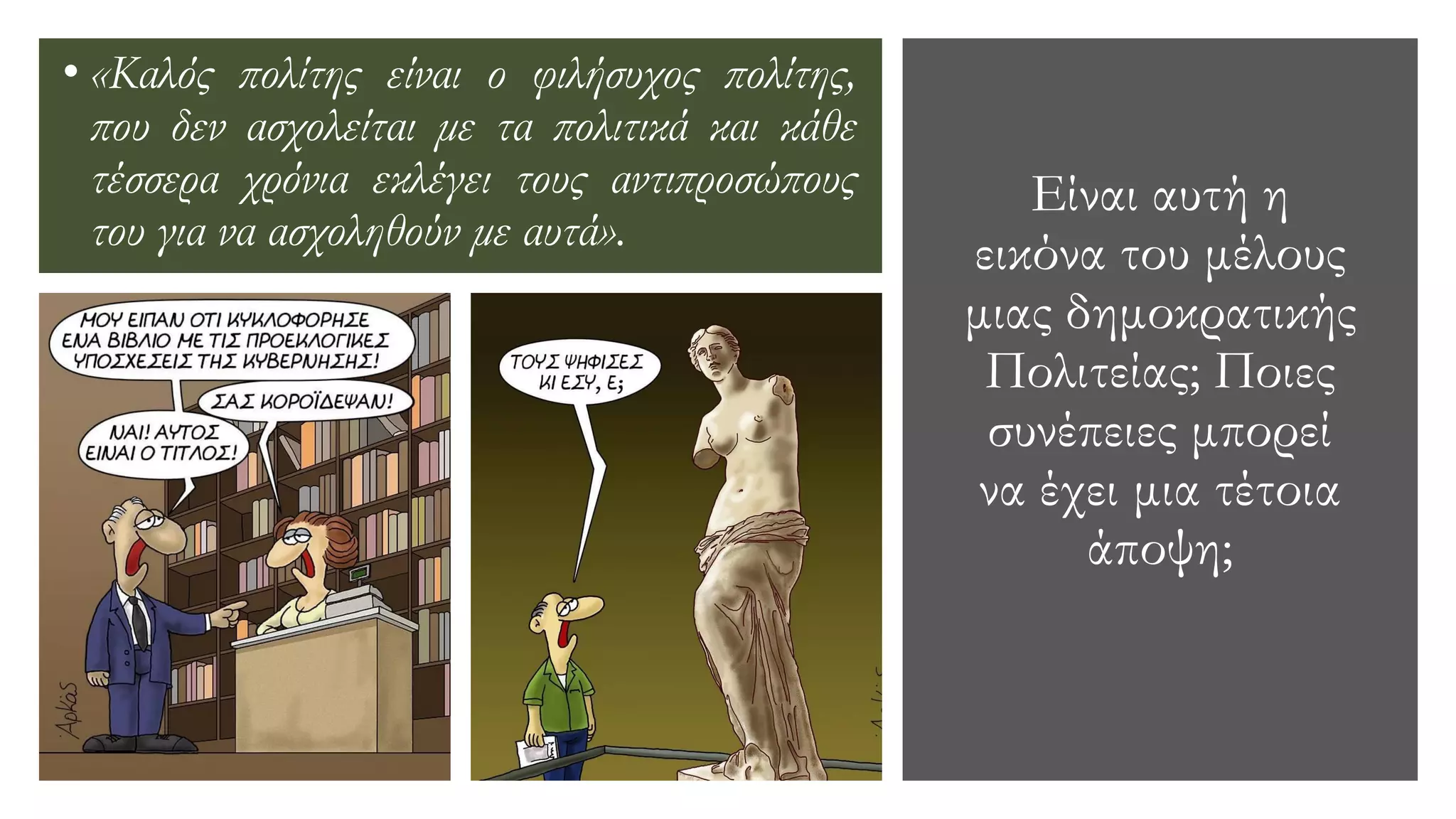 Είναι αυτή η
εικόνα του μέλους
μιας δημοκρατικής
Πολιτείας; Ποιες
συνέπειες μπορεί
να έχει μια τέτοια
άποψη;
• «Καλός πολίτης είναι ο φιλήσυχος πολίτης,
που δεν ασχολείται με τα πολιτικά και κάθε
τέσσερα χρόνια εκλέγει τους αντιπροσώπους
του για να ασχοληθούν με αυτά».
 