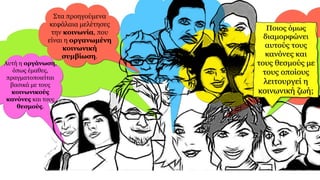 Στα προηγούμενα
κεφάλαια μελέτησες
την κοινωνία, που
είναι η οργανωμένη
κοινωνική
συμβίωση.
Αυτή η οργάνωση,
όπως έμαθες,
πραγματοποιείται
βασικά με τους
κοινωνικούς
κανόνες και τους
θεσμούς.
 