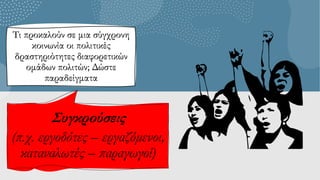 Τι προκαλούν σε μια σύγχρονη
κοινωνία οι πολιτικές
δραστηριότητες διαφορετικών
ομάδων πολιτών; Δώστε
παραδείγματα
Συγκρούσεις
(π.χ. εργοδότες – εργαζόμενοι,
καταναλωτές – παραγωγοί)
 