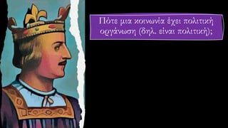 Πότε μια κοινωνία έχει πολιτική
οργάνωση (δηλ. είναι πολιτική);
 