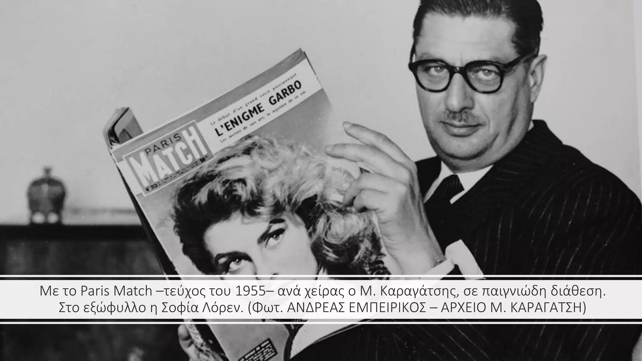 Με το Paris Match –τεύχος του 1955– ανά χείρας ο Μ. Καραγάτσης, σε παιγνιώδη διάθεση.
Στο εξώφυλλο η Σοφία Λόρεν. (Φωτ. ΑΝΔΡΕΑΣ ΕΜΠΕΙΡΙΚΟΣ – ΑΡΧΕΙΟ Μ. ΚΑΡΑΓΑΤΣΗ)
 