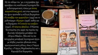 Ως τον πόλεμο του ΄40, ο συγγραφέας έχει
προσφέρει στη νεοελληνική λογοτεχνία δύο
μυθιστορηματικούς τύπους με έντονη
κοσμοπολίτικη χροιά, ενώ στην παραγωγή
του έχουν προστεθεί η συλλογή διηγημάτων
«Το συναξάρι των αμαρτωλών» (1935) και το
μυθιστόρημα «Χίμαιρα» (1936), καθώς και
τα διηγήματα «Η λιτανεία των ασεβών»
(1940), «Ο κίτρινος φάκελος». Ο Κώστας
Κουτσομύτης στις αρχές της πορείας της
ιδιωτικής τηλεόρασης μεταφέρει τον
«Κίτρινο Φάκελο». Μία από τις πιο
πετυχημένες μεταφορές λογοτεχνικού έργου
με πλήθος γνωστών ηθοποιών στους
πρωταγωνιστικούς ρόλους, όπως ο Γιώργος
Κιμούλης, ο Γιώργος Μιχαλακόπουλος και η
Καρυοφυλλιά Καραμπέτη.
 
