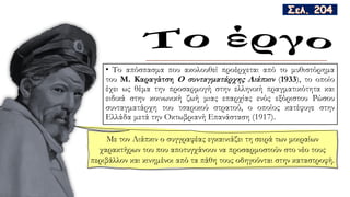 • Το απόσπασμα που ακολουθεί προέρχεται από το μυθιστόρημα
του Μ. Καραγάτση O συνταγματάρχης Λιάπκιν (1933), το οποίο
έχει ως θέμα την προσαρμογή στην ελληνική πραγματικότητα και
ειδικά στην κοινωνική ζωή μιας επαρχίας ενός εξόριστου Ρώσου
συνταγματάρχη του τσαρικού στρατού, ο οποίος κατέφυγε στην
Ελλάδα μετά την Οκτωβριανή Επανάσταση (1917).
Με τον Λιάπκιν ο συγγραφέας εγκαινιάζει τη σειρά των μοιραίων
χαρακτήρων του που αποτυγχάνουν να προσαρμοστούν στο νέο τους
περιβάλλον και κινημένοι από τα πάθη τους οδηγούνται στην καταστροφή.
 