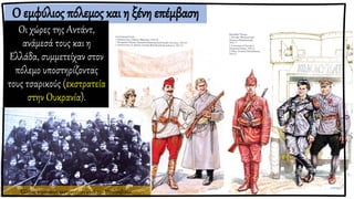 Ο εμφύλιος πόλεμος και η ξένη επέμβαση
Οι χώρες της Αντάντ,
ανάμεσά τους και η
Ελλάδα, συμμετείχαν στον
πόλεμο υποστηρίζοντας
τους τσαρικούς (εκστρατεία
στην Ουκρανία).
Έλληνες στρατιώτες εκστρατεύουν κατά των Μπολσεβίκων.
 