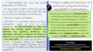 – O Τριανταφυλλίδης είναι φίλος σας;, ρωτάει
ξαφνιασμένος ο κ. Διευθυντής.
– Τον είχα γνωρίσει στο Βισύ το 1912, όπου είχα πάει
για το συκώτι μου. Κάναμε πολλή παρέα. Μου είχε
πει, τότε, πως ήταν δικηγόρος και πολιτευόμενος.
– Τώρα είναι υπουργός της Γεωργίας…
– Πού θέλατε να το φαντασθώ, αγαπητέ μου; Όπως
καταλαβαίνετε, ύστερ' απ' αυτό τα πάντα
διορθώθηκαν. O Τριανταφυλλίδης με πήρε στο
γραφείο του, χτύπησε μερικά κουδούνια και
πρόσταξε τους αρμόδιους Διευθυντές, που
πρόστρεξαν ολοταχώς, να ξεχάσουν Σύνταγμα και
Νόμους και να μου βρουν αμέσως μια καλή θέση
μ' ένα καλό μισθό. Έτσι διορίστηκα Επιστάτης του
Σταθμού Επιβητόρων Ίππων της Αβερωφείου
Γεωργικής Σχολής Λαρίσης. Oμολογώ πως, ούτε
όταν ήμουν στις πιο μεγάλες μου δόξες, δεν είχα τόσο
μακρύ τίτλο!
Καταγγελία από τον Καραγάτση του πελατειακού τρόπου με
τον οποίο λειτουργούσε η δημόσια διοίκηση την εποχή του
μεσοπολέμου. Ο υπουργός παρακάμπτει το εμπόδιο του
Συντάγματος και με μερικές εντολές ο διορισμός έγινε επίσημα.
Αυτή η ενέργεια δείχνει πολιτική διαφθοράστη δημόσια
διοίκηση, αφού ένας υπουργός μπορούσε να λειτουργεί
παραβαίνοντας διατάξεις και μάλιστα του Συντάγματος. Η
αξιοκρατία παραμένει ανεφάρμοστο γράμματου νόμου, αφού
κυριαρχεί το ρουσφέτι και οι προσωπικέςγνωριμίες.
2η ενότητα:
Τι δείχνει η φράση αυτή σχετικά με την
κατάσταση της δημόσιας διοίκησης
στην Ελλάδα του μεσοπολέμου;
2η ενότητα:
Ο Λιάπκιν διηγείται στον διευθυντή την
περιπετειώδη ζωή του στη Ρωσία και στην Ελλάδα.
[αναδρομή στο παρελθόν]
 