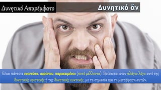 Δυνητικό Απαρέμφατο
Είναι πάντοτε ενεστώτα, αορίστου, παρακειμένου (ποτέ μέλλοντα). Βρίσκεται στον πλάγιο λόγο αντί της
δυνητικής οριστικής ή της δυνητικής ευκτικής, με τη σημασία και τη μετάφραση αυτών.
 