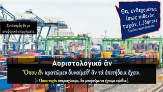 Συνύπαρξη ἄν με
αναφορικά επιρρήματα
ενδεχομένως,
ίσως πιθανόν,
τυχόν,
(…)δήποτε.
[= Όπου τυχόν υπερισχύουμε, θα μπορούμε να έχουμε εφόδια].
 