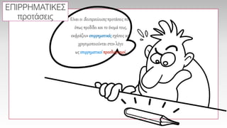 Είναι οι δευτερεύουσες προτάσεις που,
όπως προδίδει και το όνομά τους,
εκφράζουν επιρρηματικέςσχέσεις και
χρησιμοποιούνται στον λόγο
ως επιρρηματικοί προσδιορισμοί.
ΕΠΙΡΡΗΜΑΤΙΚΕΣ
προτάσεις
 