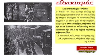 2. Τα αίτιατου πολέμου:ο εθνικισμός
Ο θρίαμβος των εθνών συνεπήρε ολόκληρη την
Ευρώπη με μια μεταδοτική κίνηση που κάνει ολόκληρη
την ήπειρο να ενδιαφέρεται για οποιαδήποτε αλλαγή
επέρχεται σε μια από τις χώρες που την απαρτίζουν.
Συγχρόνως το εθνικό συναίσθημα μετατράπηκε σιγά
σιγά σε ένα αλαζονικό και απόλυτο πάθος, που δεν
ικανοποιείται παρά μόνο με την εξύψωση ενός κράτους
σε βάρος τωνάλλων.
S. Berstein & P. Milza, Ιστορία της Ευρώπης, μτφρ.
Α.Κ. Δημητρακόπουλος, Αλεξάνδρεια, Αθήνα 1997,
τόμ. 2, σ. 266.
 