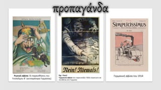 Όχι ! Ποτέ!
Γερμανική αφίσα που παρουσιάζει Γάλλο στρατιώτη να
επιτίθεται στη Γερμανία
Γερμανική αφίσα του 1914
Ρωσική αφίσα: Οι παραισθήσεις του
Γουλιέλμου Β΄ (αυτοκράτορα Γερμανίας)
 