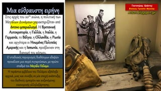 Στις αρχές του 20ου αιώνα, η πολιτική των
Μεγάλων Δυνάμεων χαρακτηριζόταν από
έντονοιμπεριαλισμό. Η Βρετανική
Αυτοκρατορία, η Γαλλία, η Ιταλία, η
Γερμανία, το Βέλγιο, η Ολλανδία, η Ρωσία
και αργότερα οι Ηνωμένες Πολιτείες
Αμερικής και η Ιαπωνία, προέβαιναν στη
διανομή του κόσμου.
Ο σταδιακός περιορισμός διαθέσιμων εδαφών
προκάλεσε μια σειρά συγκρούσεων, με πρώτο
σταθμό τον ΜεγάλοΠόλεμο.
Η τεράστια εμβέλεια του Πολέμου εξέπληξε
αρχικά, μιας και συνέβη σε μία εποχή ανάπτυξης
του διεθνούς εμπορίου και αυξανόμενης
οικονομικής αλληλεξάρτησης.
 