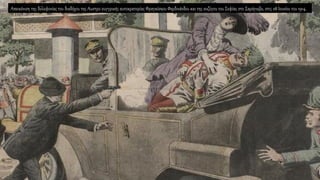 Απεικόνιση της δολοφονίας του διαδόχου της Αυστρο-ουγγρικής αυτοκρατορίας Φραγκίσκου Φερδινάνδου και της συζύγου του Σοφίας στο Σαράγιεβο, στις 28 Ιουνίου του 1914.
 