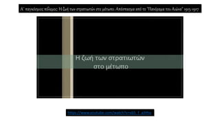 Α΄ παγκόσμιος πόλεμος: Η ζωή των στρατιωτών στο μέτωπο. Απόσπασμα από το "Πανόραμα του Αιώνα" 1915-1917
https://www.youtube.com/watch?v=xb5_f_aJHho
 