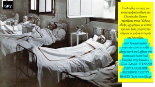 Τον Απρίλιο του 1917 μια
καταστροφική επίθεση στο
Chemin des Dames
προσέφερε στους Γάλλους
εδάφη 455 μέτρων με κόστος
250.000 ζωές, γεγονός που
οδήγησε σε μαζική ανταρσία
και λιποταξίες.
1917 Τραυματισμένοι
στρατιώτες από το πεδίο
μάχης κοντά στο Laffaux στο
νοσοκομείο Saint-Paul
Hospital στην Soissons,
Γαλλία. IMAGE: FERNAND
CUVILLE/GALERIE
BILDERWELT/GETTY
IMAGES Πηγή: www.lifo.gr
 