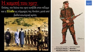 Επίσης, τον Ιούνιο του 1917 εισήλθε στον πόλεμο
και η Ελλάδα ως σύμμαχος της Αντάντ, μετά από
βαθιά εσωτερική κρίση.
1917
 