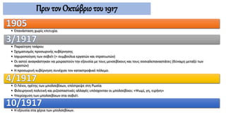• Επανάσταση χωρίς επιτυχία.
• Παραίτηση τσάρου
• Σχηματισμός προσωρινής κυβέρνησης
• Ισχυροποίηση των σοβιέτ (= συμβούλια εργατών και στρατιωτών)
• Οι αστοί αναγκάστηκαν να μοιραστούν την εξουσία με τους μενσεβίκους και τους σοσιαλεπαναστάτες (δύναμη μεταξύ των
αγροτών)
• Η προσωρινή κυβέρνηση συνέχισε τον καταστροφικό πόλεμο.
• Ο Λένιν, ηγέτης των μπολσεβίκων, επέστρεψε στη Ρωσία
• Φιλειρηνική πολιτική και ριζοσπαστικές αλλαγές υπόσχονταν οι μπολσεβίκοι: «Ψωμί, γη, ειρήνη»
• Υπερίσχυση των μπολσεβίκων στα σοβιέτ.
• Η εξουσία στα χέρια των μπολσεβίκων.
Πριν τον Οκτώβριο του 1917
 