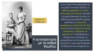 Η αυτοκρατορία
με τα σαθρά
θεμέλια.
Σε μια εποχή έντονης εκβιομηχάνισης
και ριζικών κοινωνικών αλλαγών, το
καθεστώς εμφανίζεται ως το πλέον
απολυταρχικό της Ευρώπης. Στα μέσα
της πρώτης δεκαετίας του αιώνα, το
καθεστώς αντιμετωπίζει δύο μεγάλες
προκλήσεις: τη στρατιωτική
αναμέτρηση με την Ιαπωνία στην Άπω
Ανατολή και μια σειρά από κοινωνικές
επαναστάσεις κι εξεγέρσεις στο
εσωτερικό του. Η απροθυμία και η
αδυναμία του να υλοποιήσει τις
μεταρρυθμίσεις που θα ικανοποιούσαν
ουσιαστικά τις κοινωνικές διεκδικήσεις
θα οδηγήσουν στην κατάρρευσή του.
Νικόλαος Β΄ και
Αλεξάνδρα, 1894
 