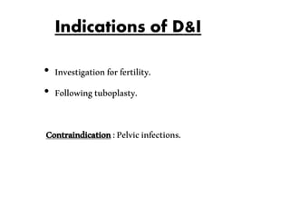 Indications of D&I
• Investigationforfertility.
• Followingtuboplasty.
Contraindication:Pelvicinfections.