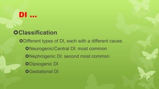 DI …
Classification
Different types of DI, each with a different cause.
Neurogenic/Central DI: most common
Nephrogenic DI: second most common
Dipsogenic DI
Gestational DI
 