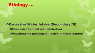 Etiology …
Excessive Water Intake (Secondary DI)
Excessive IV fluid administration
Psychogenic polydipsia (lesion in thirst center)
 