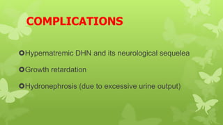 COMPLICATIONS
Hypernatremic DHN and its neurological sequelea
Growth retardation
Hydronephrosis (due to excessive urine output)
 